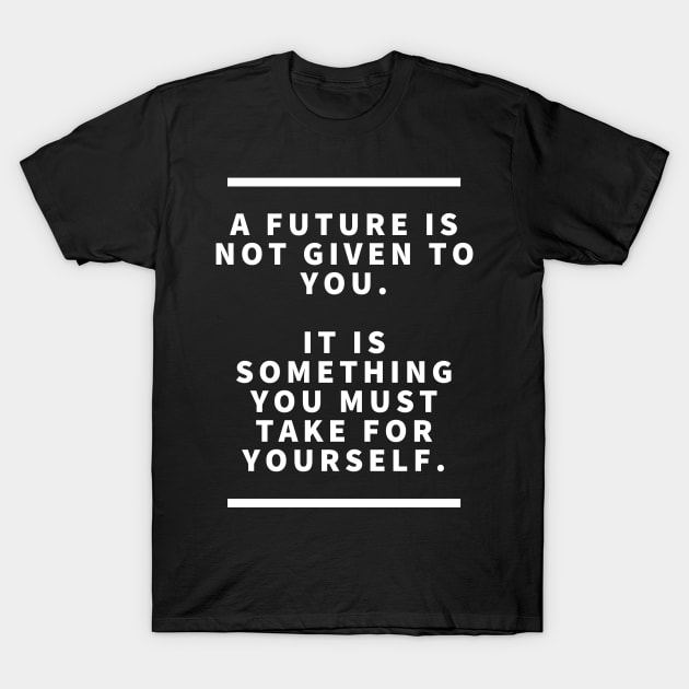 A future is not given to you it is something you must take for yourself T-Shirt by Asiadesign